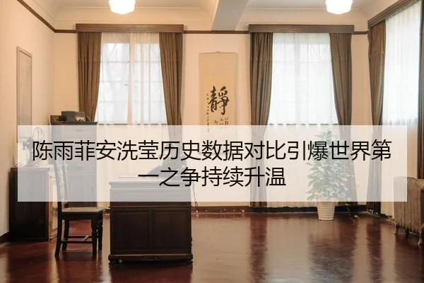 陈雨菲安洗莹历史数据对比引爆世界第一之争持续升温